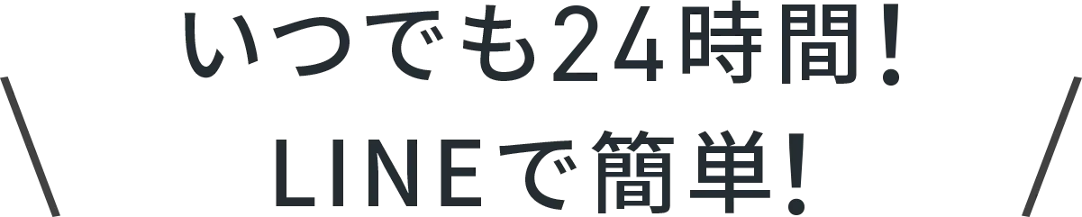 いつでも24時間! LINEで簡単!