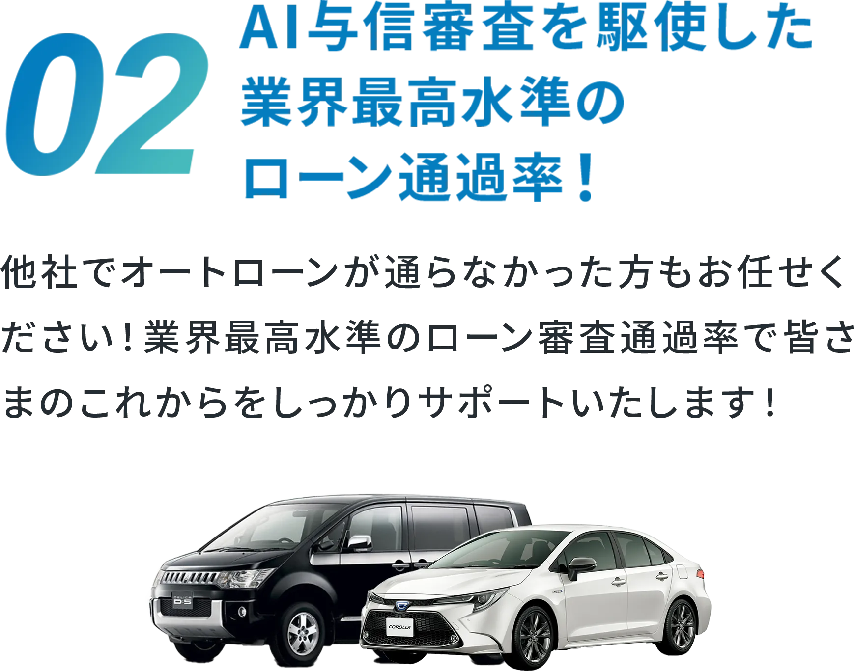 02 AI与信審査を駆使した業界最高水準のローン通過率！ 他社でオートローンが通らなかった方もお任せください！業界最高水準のローン審査通過率で皆さまのこれからをしっかりサポートいたします！